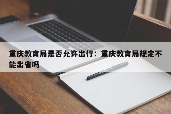 重庆教育局是否允许出行：重庆教育局规定不能出省吗