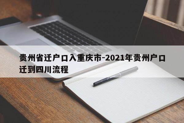 贵州省迁户口入重庆市-2021年贵州户口迁到四川流程