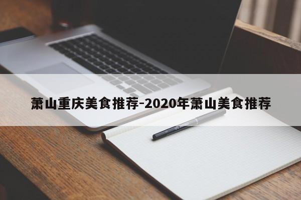 萧山重庆美食推荐-2020年萧山美食推荐